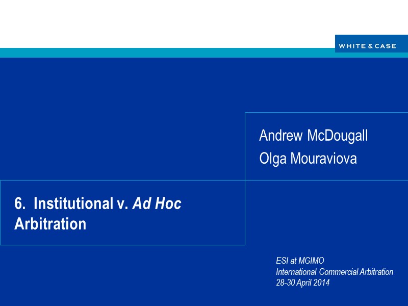 6.  Institutional v. Ad Hoc Arbitration Andrew McDougall Olga Mouraviova